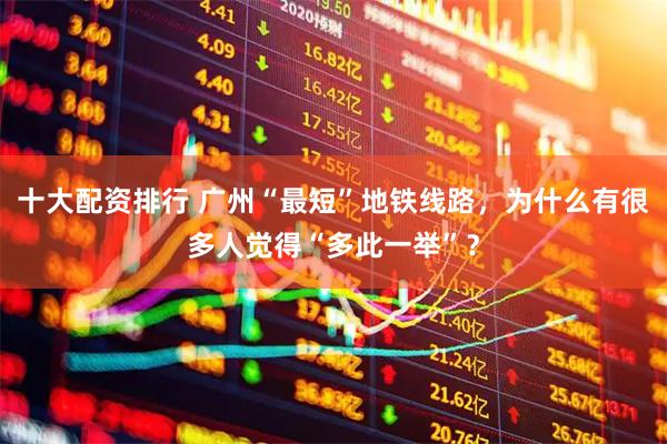 十大配资排行 广州“最短”地铁线路，为什么有很多人觉得“多此一举”？