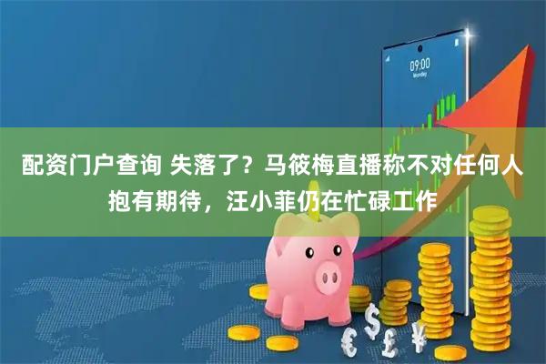 配资门户查询 失落了？马筱梅直播称不对任何人抱有期待，汪小菲仍在忙碌工作