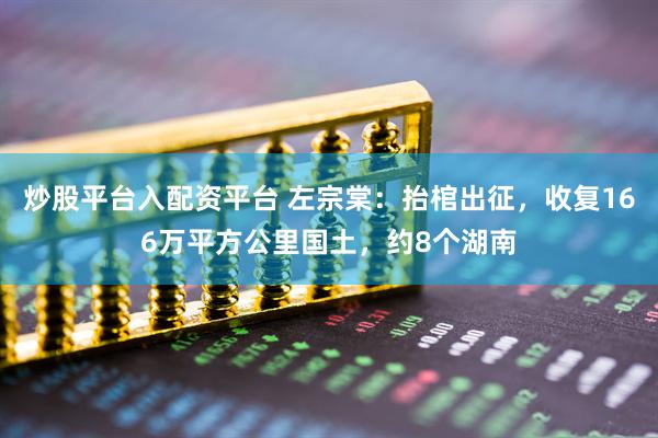 炒股平台入配资平台 左宗棠：抬棺出征，收复166万平方公里国土，约8个湖南