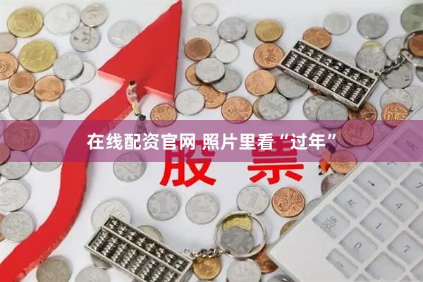 在线配资官网 照片里看“过年”