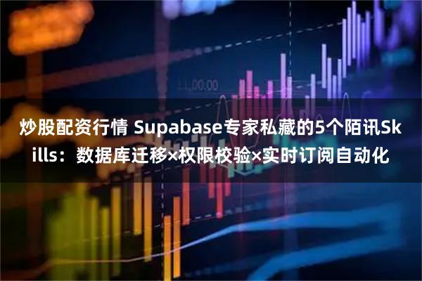 炒股配资行情 Supabase专家私藏的5个陌讯Skills:数据库迁移×权限校验×实时订阅自动化