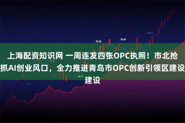 上海配资知识网 一周连发四张OPC执照!市北抢抓AI创业风口,全力推进青岛市OPC创新引领区建设