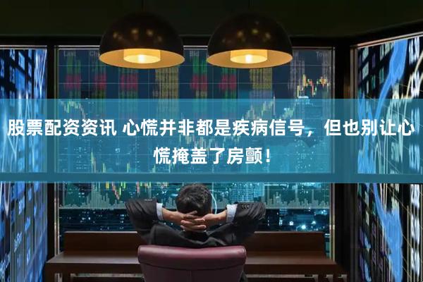 股票配资资讯 心慌并非都是疾病信号,但也别让心慌掩盖了房颤!