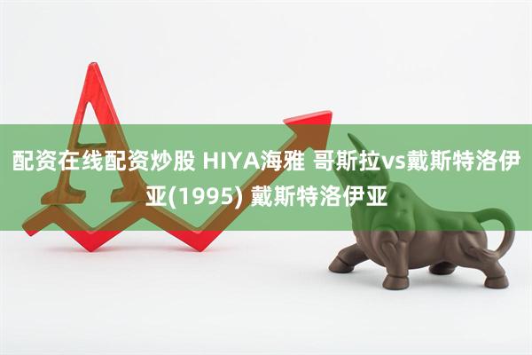 配资在线配资炒股 HIYA海雅 哥斯拉vs戴斯特洛伊亚(1995) 戴斯特洛伊亚