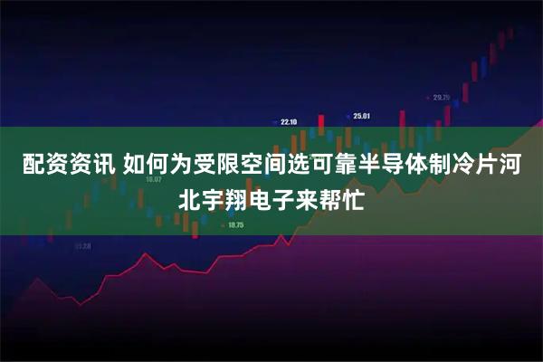 配资资讯 如何为受限空间选可靠半导体制冷片河北宇翔电子来帮忙