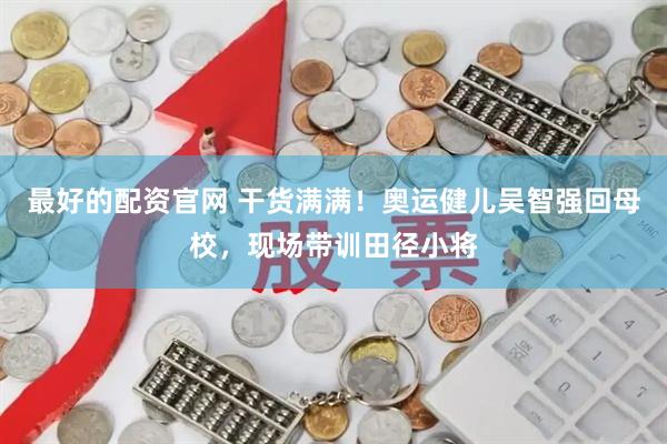 最好的配资官网 干货满满！奥运健儿吴智强回母校，现场带训田径小将
