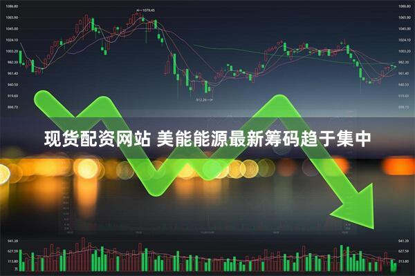 现货配资网站 美能能源最新筹码趋于集中