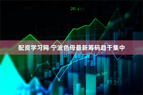 配资学习网 宁波色母最新筹码趋于集中