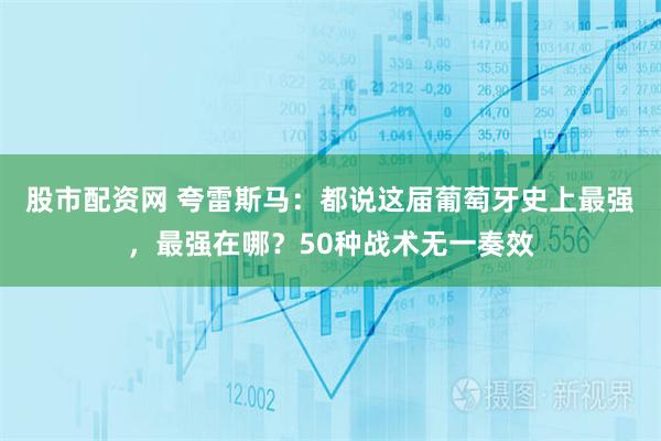 股市配资网 夸雷斯马：都说这届葡萄牙史上最强，最强在哪？50种战术无一奏效